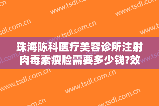 珠海陈科医疗美容诊所注射肉毒素瘦脸需要多少钱?效果怎么样?
