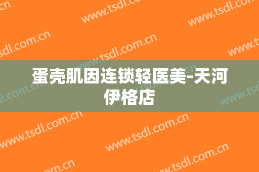 蛋壳肌因连锁轻医美-天河伊格店