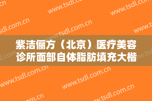紫洁俪方（北京）医疗美容诊所面部自体脂肪填充大楷需要多少钱?贵不贵?