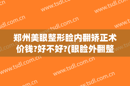 郑州美眼整形睑内翻矫正术价钱?好不好?(眼睑外翻整形)
