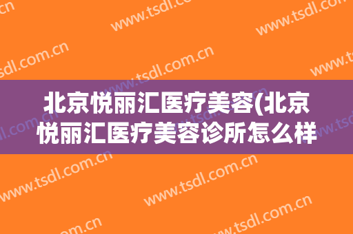 北京悦丽汇医疗美容(北京悦丽汇医疗美容诊所怎么样)