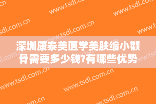 深圳康泰美医学美肤缩小颧骨需要多少钱?有哪些优势?