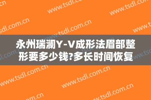 永州瑞澜Y-V成形法眉部整形要多少钱?多长时间恢复?