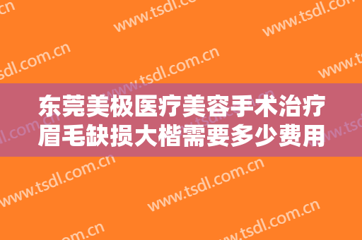 东莞美极医疗美容手术治疗眉毛缺损大楷需要多少费用?需要多久恢复?