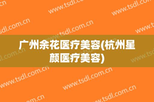 广州余花医疗美容(杭州星颜医疗美容)
