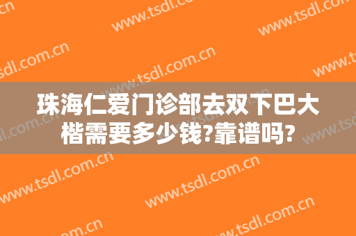 珠海仁爱门诊部去双下巴大楷需要多少钱?靠谱吗?