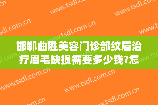 邯郸曲胜美容门诊部纹眉治疗眉毛缺损需要多少钱?怎么样?(邯郸曲胜整形医院)