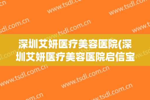 深圳艾妍医疗美容医院(深圳艾妍医疗美容医院启信宝)