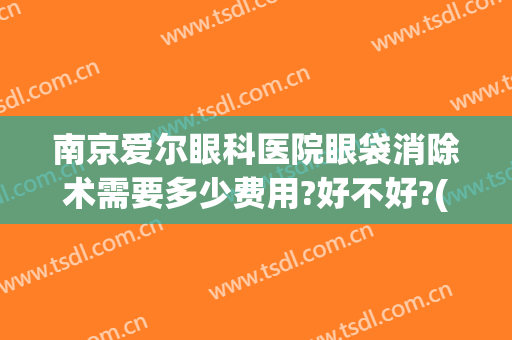 南京爱尔眼科医院眼袋消除术需要多少费用?好不好?(南京爱尔眼科医院价格表)