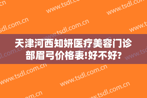 天津河西知妍医疗美容门诊部眉弓价格表!好不好?