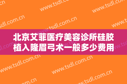 北京艾菲医疗美容诊所硅胶植入隆眉弓术一般多少费用?效果怎么样?