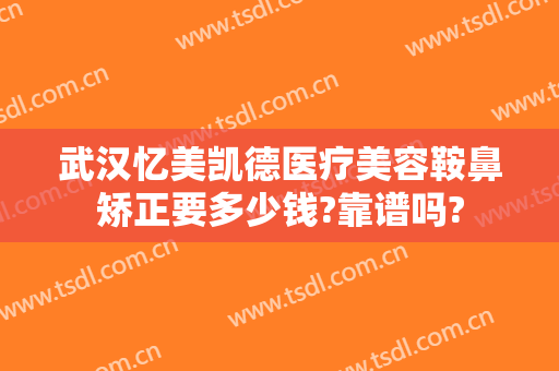 武汉忆美凯德医疗美容鞍鼻矫正要多少钱?靠谱吗?