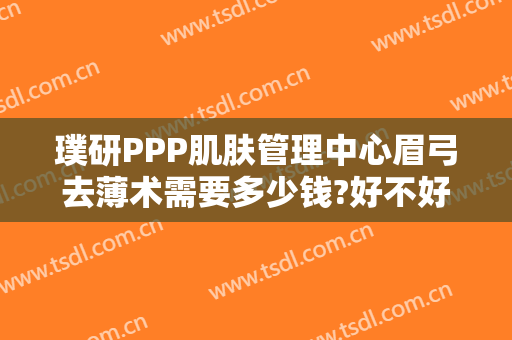 璞研PPP肌肤管理中心眉弓去薄术需要多少钱?好不好?