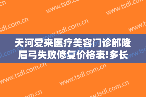 天河爱来医疗美容门诊部隆眉弓失败修复价格表!多长时间恢复?