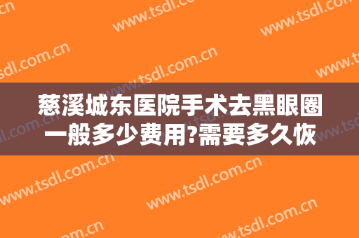 慈溪城东医院手术去黑眼圈一般多少费用?需要多久恢复?