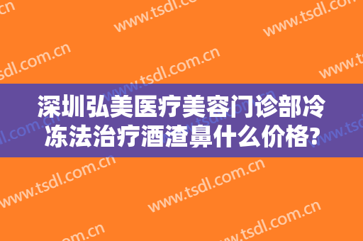 深圳弘美医疗美容门诊部冷冻法治疗酒渣鼻什么价格?好不好?