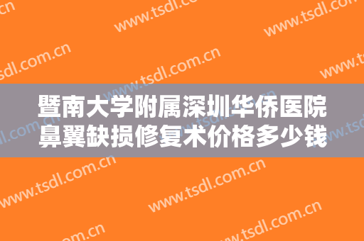 暨南大学附属深圳华侨医院鼻翼缺损修复术价格多少钱?靠谱吗?