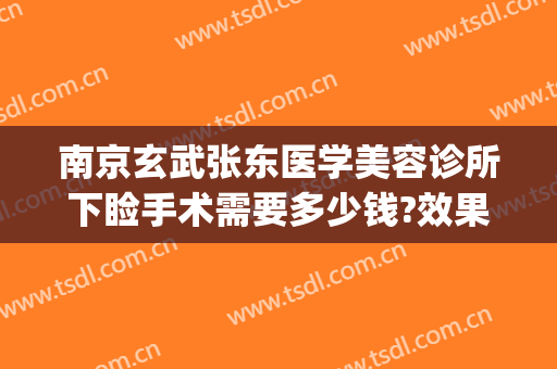 南京玄武张东医学美容诊所下睑手术需要多少钱?效果怎么样?(南京张东整形医院电话号码)