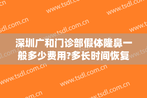 深圳广和门诊部假体隆鼻一般多少费用?多长时间恢复?(深圳广和整形医院点评)