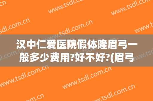 汉中仁爱医院假体隆眉弓一般多少费用?好不好?(眉弓假体多少钱)