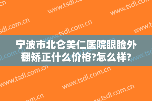 宁波市北仑美仁医院眼睑外翻矫正什么价格?怎么样?