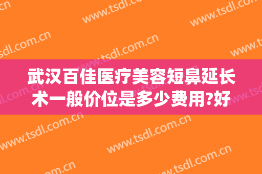 武汉百佳医疗美容短鼻延长术一般价位是多少费用?好不好?(短鼻延长手术多少钱)