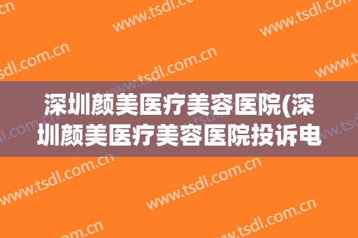 深圳颜美医疗美容医院(深圳颜美医疗美容医院投诉电话)