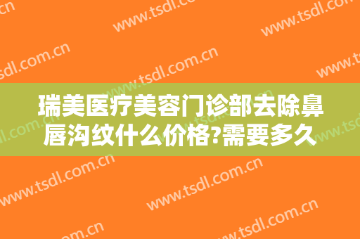 瑞美医疗美容门诊部去除鼻唇沟纹什么价格?需要多久恢复?