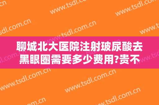 聊城北大医院注射玻尿酸去黑眼圈需要多少费用?贵不贵?