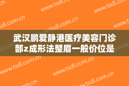 武汉鹏爱静港医疗美容门诊部z成形法整眉一般价位是多少费用?需要多久恢复?