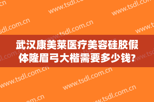 武汉康美莱医疗美容硅胶假体隆眉弓大楷需要多少钱?需要多久恢复?(假体眉弓填充多少钱)