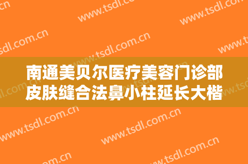 南通美贝尔医疗美容门诊部皮肤缝合法鼻小柱延长大楷需要多少钱?靠谱吗?