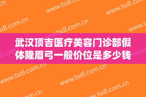 武汉顶吉医疗美容门诊部假体隆眉弓一般价位是多少钱?好不好?(武汉顶吉整形美容医院)