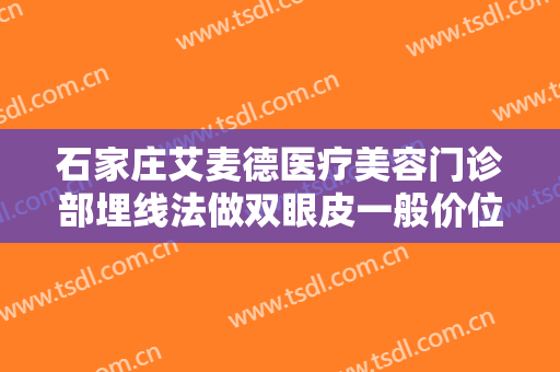 石家庄艾麦德医疗美容门诊部埋线法做双眼皮一般价位是多少费用?贵不贵?