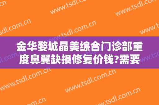 金华婺城晶美综合门诊部重度鼻翼缺损修复价钱?需要多久恢复?