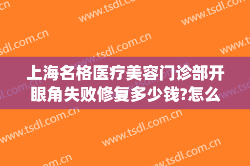 上海名格医疗美容门诊部开眼角失败修复多少钱?怎么样?(上海眼整形失败修复电话)