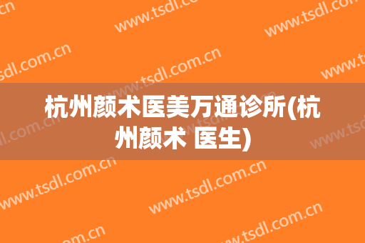 杭州颜术医美万通诊所(杭州颜术 医生)