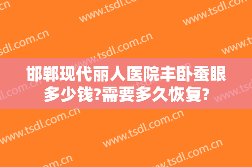 邯郸现代丽人医院丰卧蚕眼多少钱?需要多久恢复?