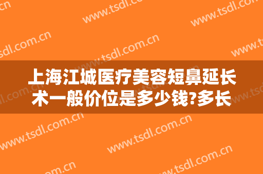 上海江城医疗美容短鼻延长术一般价位是多少钱?多长时间恢复?