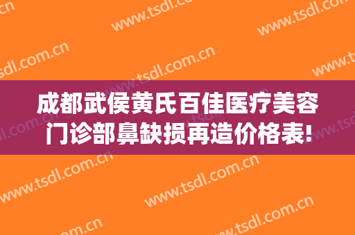 成都武侯黄氏百佳医疗美容门诊部鼻缺损再造价格表!贵不贵?(上海这雨要下到什么时候)