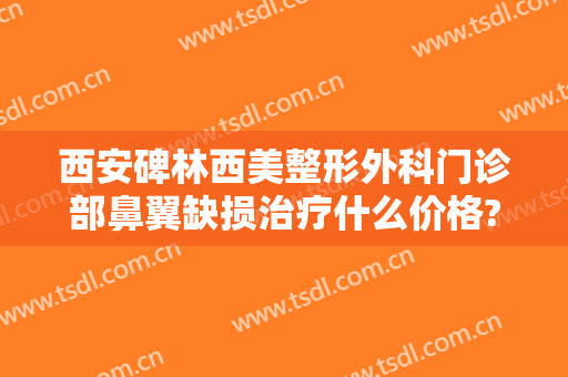 西安碑林西美整形外科门诊部鼻翼缺损治疗什么价格?多长时间恢复?