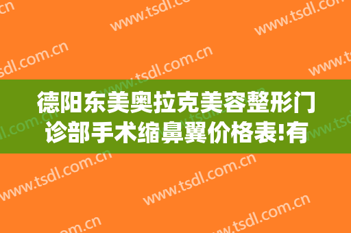 德阳东美奥拉克美容整形门诊部手术缩鼻翼价格表!有哪些优势?(德阳东美整形医院怎么样)
