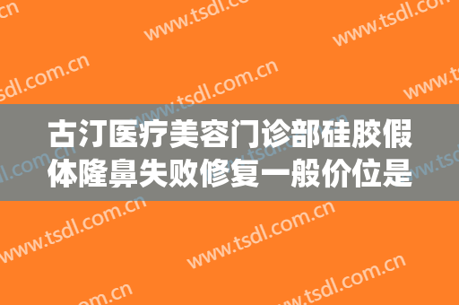 古汀医疗美容门诊部硅胶假体隆鼻失败修复一般价位是多少?靠谱吗?(隆鼻十多年了取掉假体会怎样)