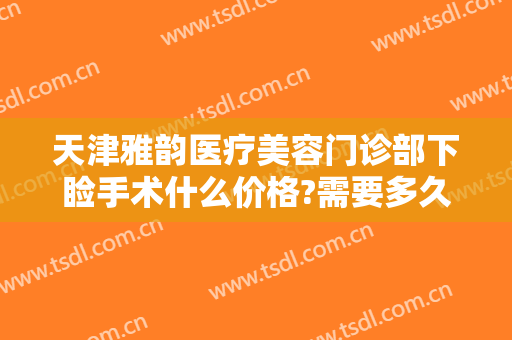 天津雅韵医疗美容门诊部下睑手术什么价格?需要多久恢复?