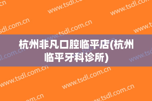 杭州非凡口腔临平店(杭州临平牙科诊所)