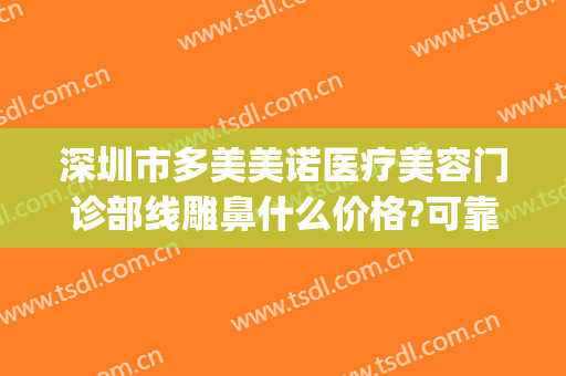 深圳市多美美诺医疗美容门诊部线雕鼻什么价格?可靠吗?(多美美诺医疗美容怎么样)