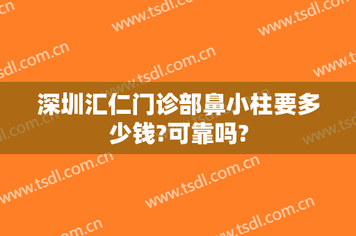 深圳汇仁门诊部鼻小柱要多少钱?可靠吗?