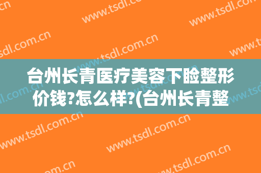 台州长青医疗美容下睑整形价钱?怎么样?(台州长青整形医院怎么样)