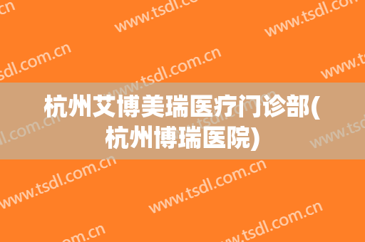杭州艾博美瑞医疗门诊部(杭州博瑞医院)