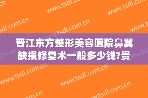 晋江东方整形美容医院鼻翼缺损修复术一般多少钱?贵不贵?(鼻翼凹陷及缺损修复术)